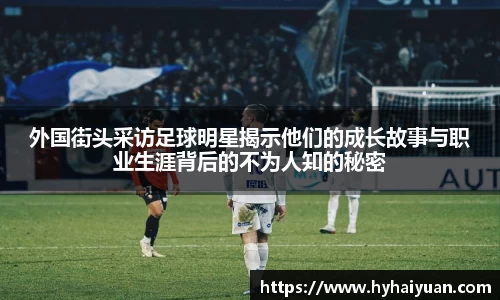 外国街头采访足球明星揭示他们的成长故事与职业生涯背后的不为人知的秘密