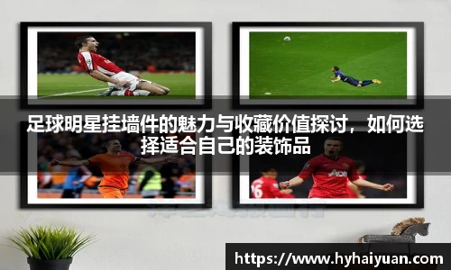 足球明星挂墙件的魅力与收藏价值探讨，如何选择适合自己的装饰品