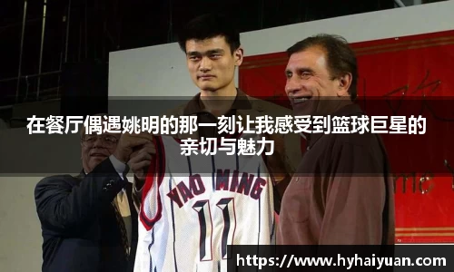 在餐厅偶遇姚明的那一刻让我感受到篮球巨星的亲切与魅力