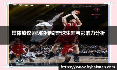 媒体热议姚明的传奇篮球生涯与影响力分析