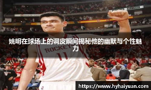 姚明在球场上的调皮瞬间揭秘他的幽默与个性魅力