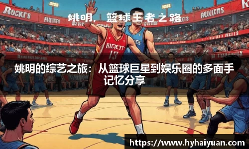 姚明的综艺之旅：从篮球巨星到娱乐圈的多面手记忆分享