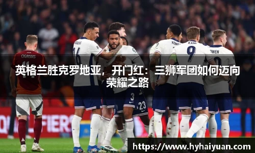 英格兰胜克罗地亚，开门红：三狮军团如何迈向荣耀之路