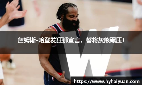 詹姆斯-哈登发狂狮宣言，誓将灰熊碾压！