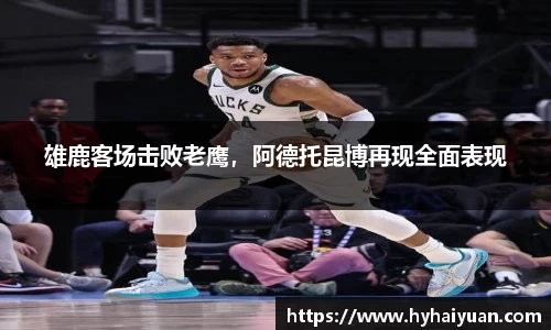 雄鹿客场击败老鹰，阿德托昆博再现全面表现