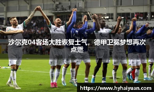 沙尔克04客场大胜恢复士气，德甲卫冕梦想再次点燃