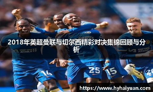 2018年英超曼联与切尔西精彩对决集锦回顾与分析