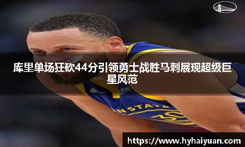 库里单场狂砍44分引领勇士战胜马刺展现超级巨星风范